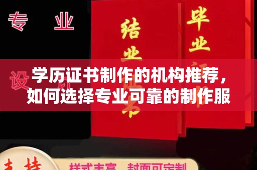怀来学历证书制作的机构推荐，如何选择专业可靠的制作服务